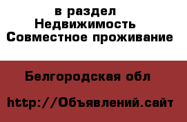  в раздел : Недвижимость » Совместное проживание . Белгородская обл.